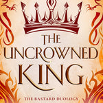 The Uncrowned King (The Bastard Duology Book 2)
